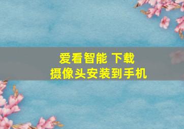 爱看智能 下载 摄像头安装到手机